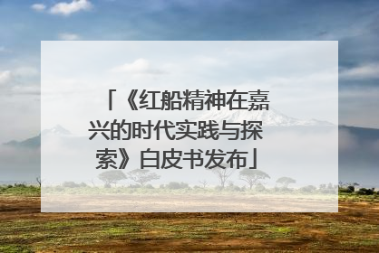 《红船精神在嘉兴的时代实践与探索》白皮书发布