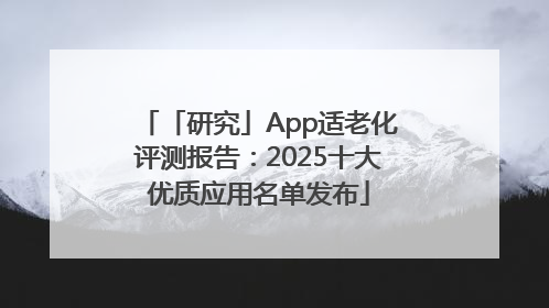 「研究」App适老化评测报告：2025十大优质应用名单发布