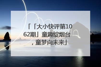 「大小快评第1062期」童趣绽烟台，童梦向未来