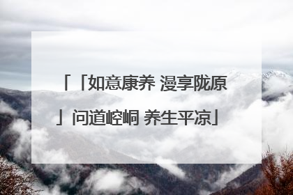 「如意康养 漫享陇原」问道崆峒 养生平凉