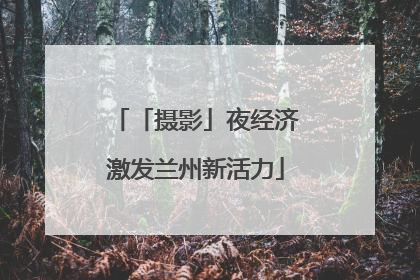 「摄影」夜经济激发兰州新活力