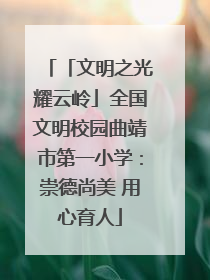 「文明之光耀云岭」全国文明校园曲靖市第一小学：崇德尚美 用心育人