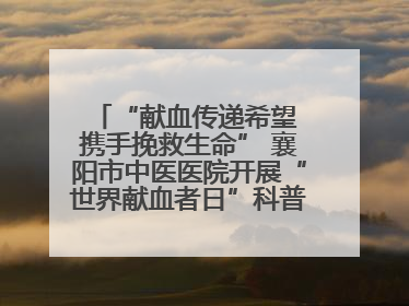 “献血传递希望 携手挽救生命” 襄阳市中医医院开展“世界献血者日”科普宣传活动