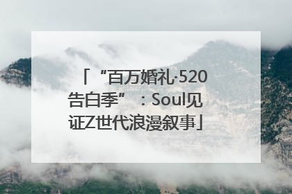 “百万婚礼·520告白季”：Soul见证Z世代浪漫叙事