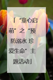 “童心启萌”之“预防溺水 珍爱生命”主题活动