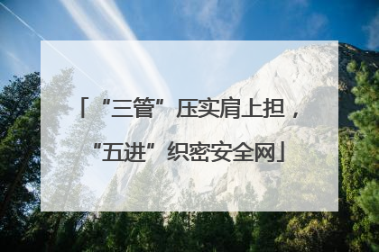 “三管”压实肩上担，“五进”织密安全网
