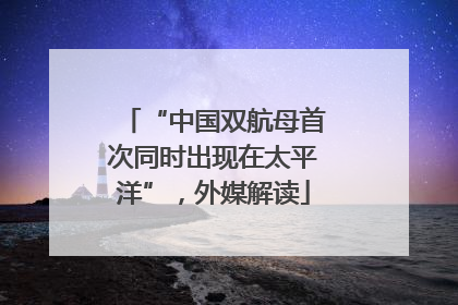 “中国双航母首次同时出现在太平洋”，外媒解读