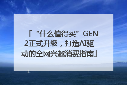 “什么值得买”GEN2正式升级，打造AI驱动的全网兴趣消费指南