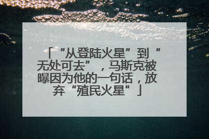 “从登陆火星”到“无处可去”，马斯克被曝因为他的一句话，放弃“殖民火星”