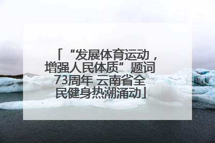 “发展体育运动，增强人民体质”题词73周年 云南省全民健身热潮涌动