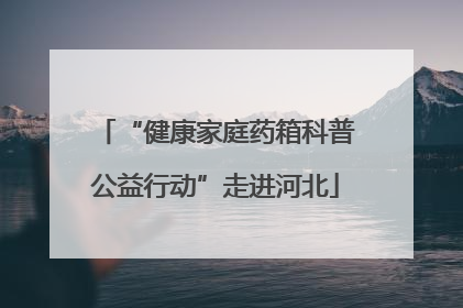 “健康家庭药箱科普公益行动”走进河北