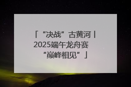 “决战”古黄河丨2025端午龙舟赛“巅峰相见”