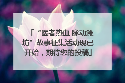 “医者热血 脉动潍坊”故事征集活动现已开始，期待您的投稿