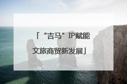 “吉马”IP赋能文旅商贸新发展