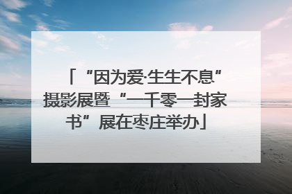 “因为爱·生生不息”摄影展暨“一千零一封家书”展在枣庄举办