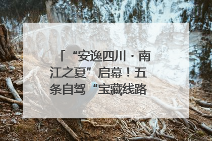 “安逸四川・南江之夏”启幕！五条自驾“宝藏线路”串联避暑胜地