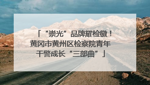 “崇光”品牌耀检徽！黄冈市黄州区检察院青年干警成长“三部曲”