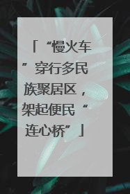 “慢火车”穿行多民族聚居区，架起便民“连心桥”