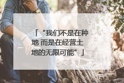 “我们不是在种地 而是在经营土地的无限可能”