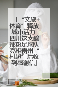 “文旅+体育”释放城市活力 四川这支酸辣粉足球队亮相贵州“村超”后收到感谢信
