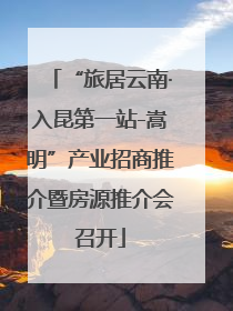 “旅居云南·入昆第一站-嵩明”产业招商推介暨房源推介会召开