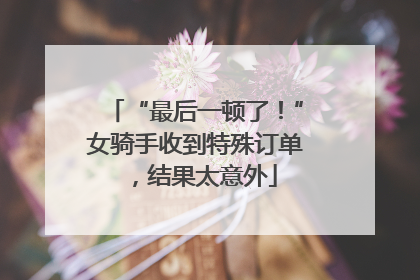 “最后一顿了！”女骑手收到特殊订单，结果太意外