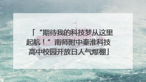 “期待我的科技梦从这里起航！”南师附中秦淮科技高中校园开放日人气爆棚