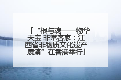 “根与魂——物华天宝 非常客家：江西省非物质文化遗产展演”在香港举行
