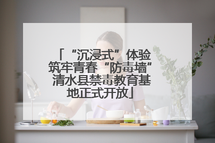 “沉浸式”体验 筑牢青春“防毒墙” 清水县禁毒教育基地正式开放