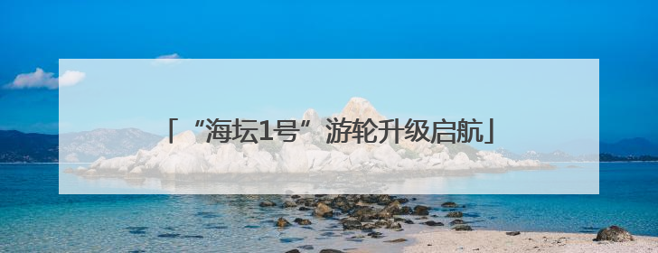 “海坛1号”游轮升级启航