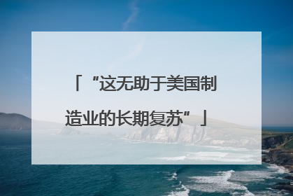 “这无助于美国制造业的长期复苏”