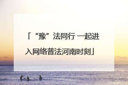 “豫”法同行 一起进入网络普法河南时刻
