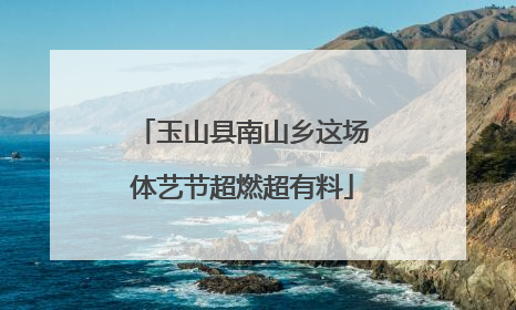 玉山县南山乡这场体艺节超燃超有料
