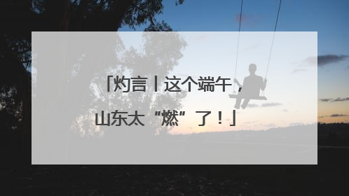 灼言丨这个端午，山东太“燃”了！