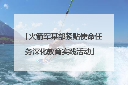 火箭军某部紧贴使命任务深化教育实践活动
