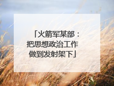 火箭军某部：把思想政治工作做到发射架下