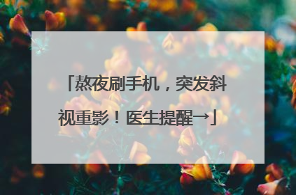熬夜刷手机，突发斜视重影！医生提醒→