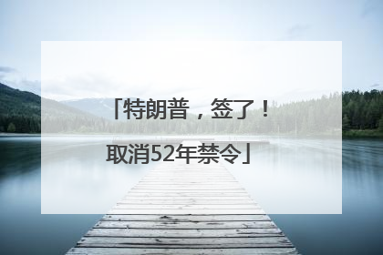 特朗普，签了！取消52年禁令