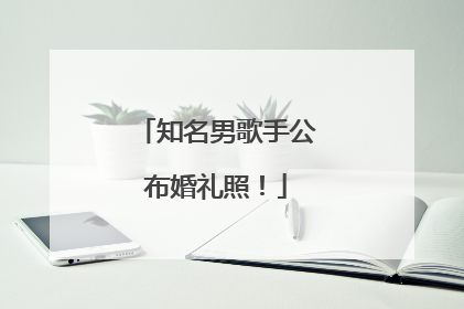 知名男歌手公布婚礼照！