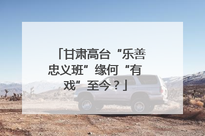 甘肃高台“乐善忠义班”缘何“有戏”至今？