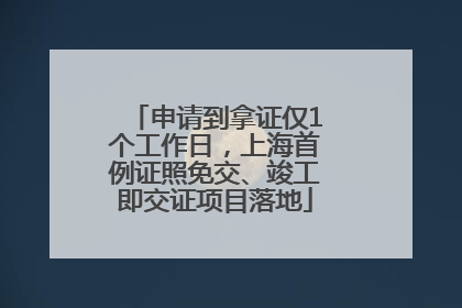 申请到拿证仅1个工作日，上海首例证照免交、竣工即交证项目落地