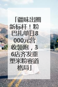 疆味出圈新标杆！粉巴扎单日8000元营收领跑，36店齐发重塑米粉赛道格局
