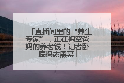 直播间里的“养生专家”，正在掏空爸妈的养老钱！记者卧底揭露黑幕