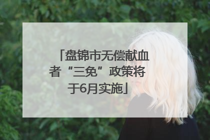 盘锦市无偿献血者“三免”政策将于6月实施