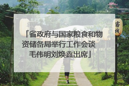 省政府与国家粮食和物资储备局举行工作会谈 毛伟明刘焕鑫出席