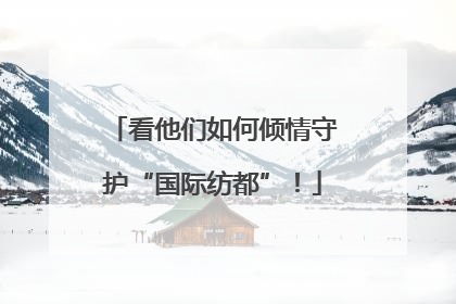 看他们如何倾情守护“国际纺都”！