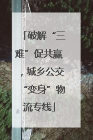 破解“三难”促共赢，城乡公交“变身”物流专线