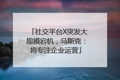 社交平台X突发大规模宕机，马斯克：将专注企业运营