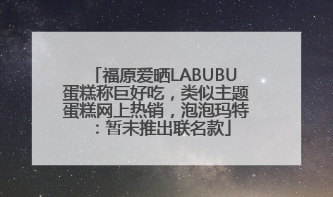 福原爱晒LABUBU蛋糕称巨好吃，类似主题蛋糕网上热销，泡泡玛特：暂未推出联名款