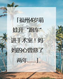 福州4岁萌娃开“跑车”进手术室！妈妈的心曾悬了两年……